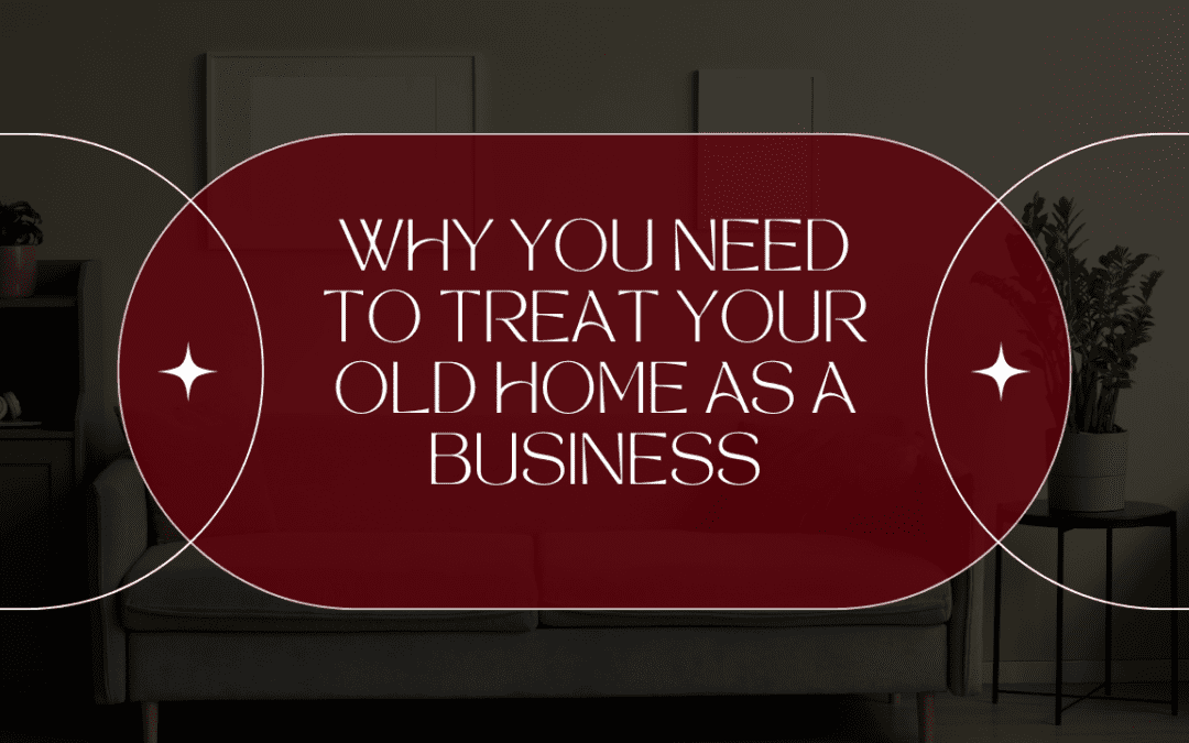 Why You Need to Treat Your Old Home as a Business