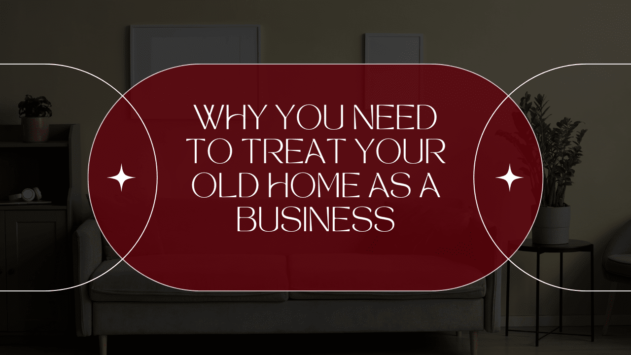 Why You Need to Treat Your Old Home as a Business